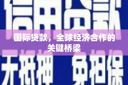 鹰手营子矿区国际贷款，全球经济合作的关键桥梁