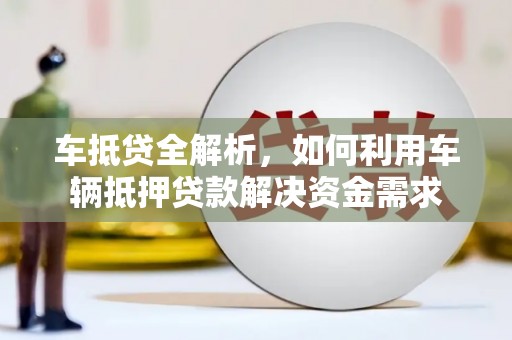 鹰手营子矿区车抵贷全解析，如何利用车辆抵押贷款解决资金需求