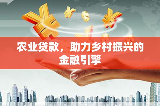 鹰手营子矿区农业贷款，助力乡村振兴的金融引擎