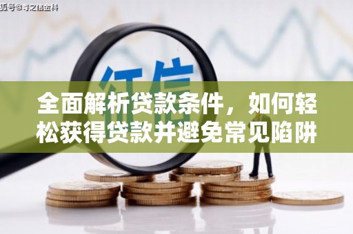 鹰手营子矿区全面解析贷款条件，如何轻松获得贷款并避免常见陷阱