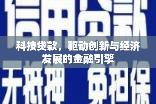 鹰手营子矿区科技贷款，驱动创新与经济发展的金融引擎
