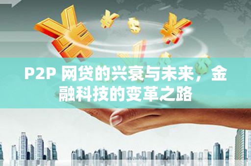 鹰手营子矿区P2P 网贷的兴衰与未来，金融科技的变革之路