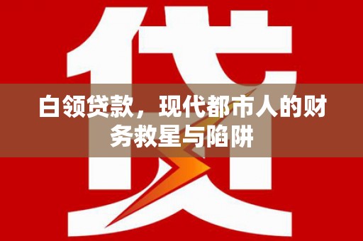 鹰手营子矿区白领贷款，现代都市人的财务救星与陷阱