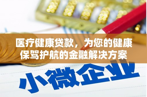 鹰手营子矿区医疗健康贷款，为您的健康保驾护航的金融解决方案