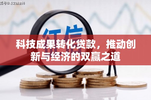 鹰手营子矿区科技成果转化贷款，推动创新与经济的双赢之道