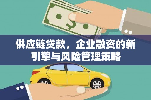 鹰手营子矿区供应链贷款，企业融资的新引擎与风险管理策略