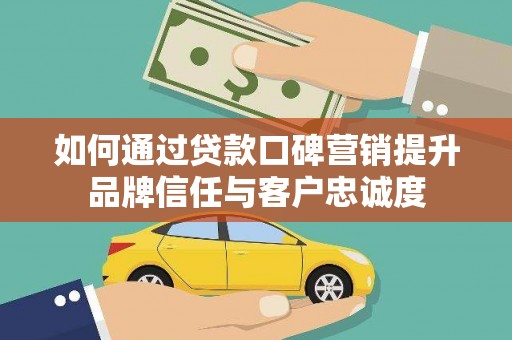 鹰手营子矿区如何通过贷款口碑营销提升品牌信任与客户忠诚度