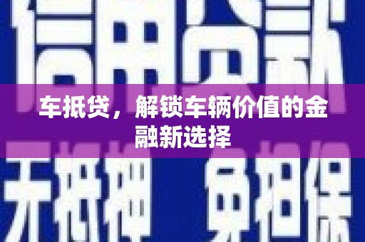 鹰手营子矿区车抵贷，解锁车辆价值的金融新选择