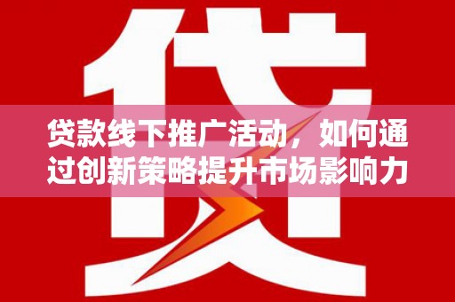 鹰手营子矿区贷款线下推广活动，如何通过创新策略提升市场影响力