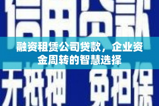 鹰手营子矿区融资租赁公司贷款，企业资金周转的智慧选择