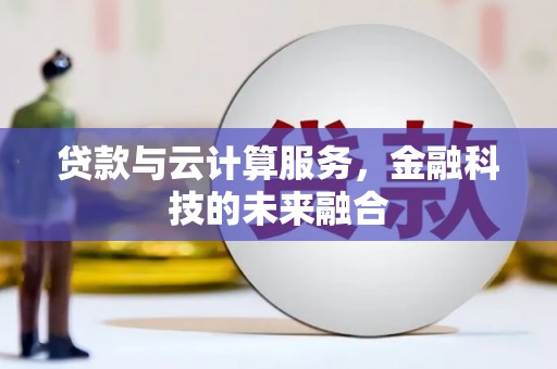鹰手营子矿区贷款与云计算服务，金融科技的未来融合