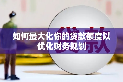 鹰手营子矿区如何最大化你的贷款额度以优化财务规划