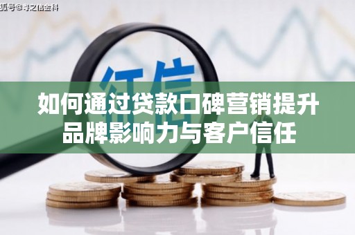 鹰手营子矿区如何通过贷款口碑营销提升品牌影响力与客户信任