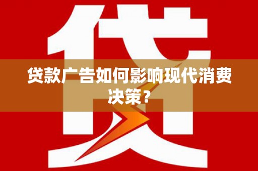 鹰手营子矿区贷款广告如何影响现代消费决策？