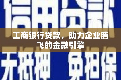 鹰手营子矿区工商银行贷款，助力企业腾飞的金融引擎
