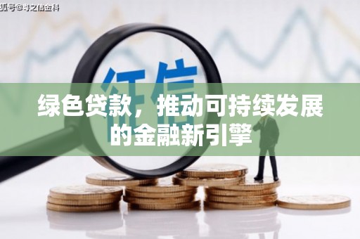 鹰手营子矿区绿色贷款，推动可持续发展的金融新引擎