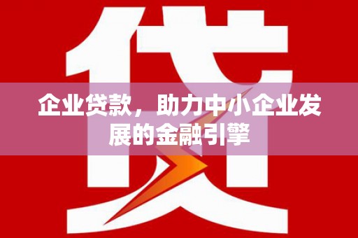 鹰手营子矿区企业贷款，助力中小企业发展的金融引擎