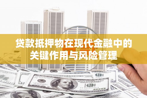 鹰手营子矿区贷款抵押物在现代金融中的关键作用与风险管理