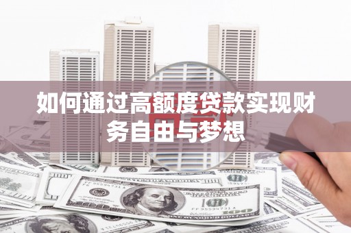 鹰手营子矿区如何通过高额度贷款实现财务自由与梦想