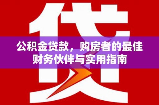 鹰手营子矿区公积金贷款，购房者的最佳财务伙伴与实用指南