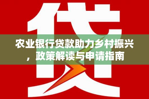 鹰手营子矿区农业银行贷款助力乡村振兴，政策解读与申请指南