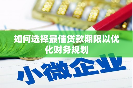 鹰手营子矿区如何选择最佳贷款期限以优化财务规划