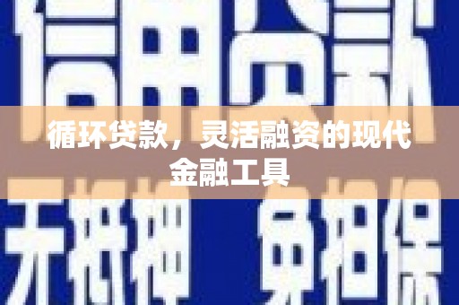 鹰手营子矿区循环贷款，灵活融资的现代金融工具