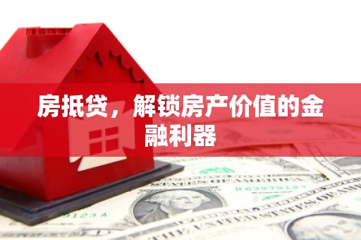 鹰手营子矿区房抵贷，解锁房产价值的金融利器