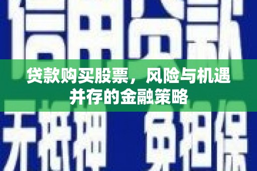 鹰手营子矿区贷款购买股票，风险与机遇并存的金融策略