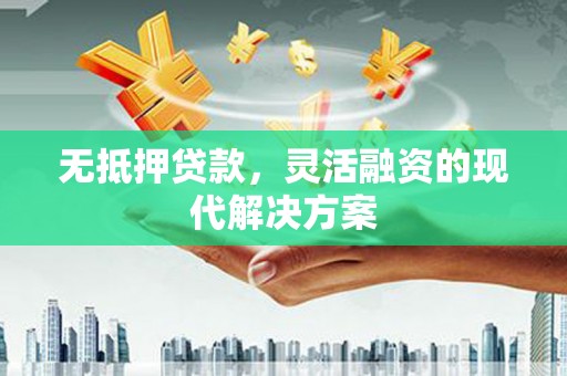 鹰手营子矿区无抵押贷款，灵活融资的现代解决方案