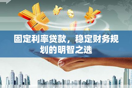 鹰手营子矿区固定利率贷款，稳定财务规划的明智之选