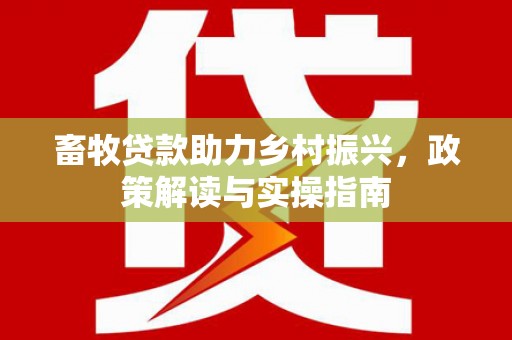 鹰手营子矿区畜牧贷款助力乡村振兴，政策解读与实操指南