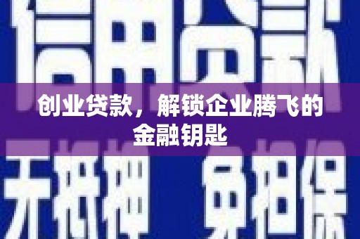 鹰手营子矿区创业贷款，解锁企业腾飞的金融钥匙
