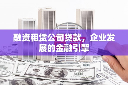 鹰手营子矿区融资租赁公司贷款，企业发展的金融引擎