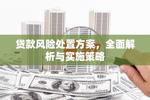 鹰手营子矿区贷款风险处置方案，全面解析与实施策略