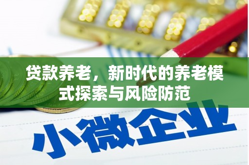 鹰手营子矿区贷款养老，新时代的养老模式探索与风险防范