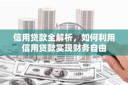 鹰手营子矿区信用贷款全解析，如何利用信用贷款实现财务自由