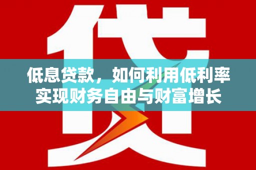 鹰手营子矿区低息贷款，如何利用低利率实现财务自由与财富增长